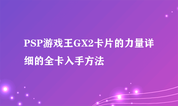 PSP游戏王GX2卡片的力量详细的全卡入手方法