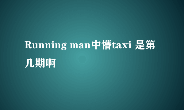 Running man中懵taxi 是第几期啊