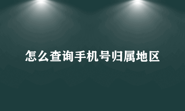 怎么查询手机号归属地区