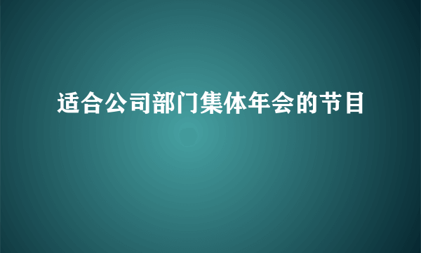 适合公司部门集体年会的节目