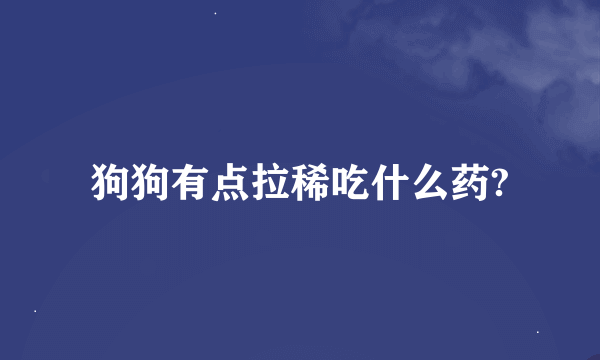 狗狗有点拉稀吃什么药?