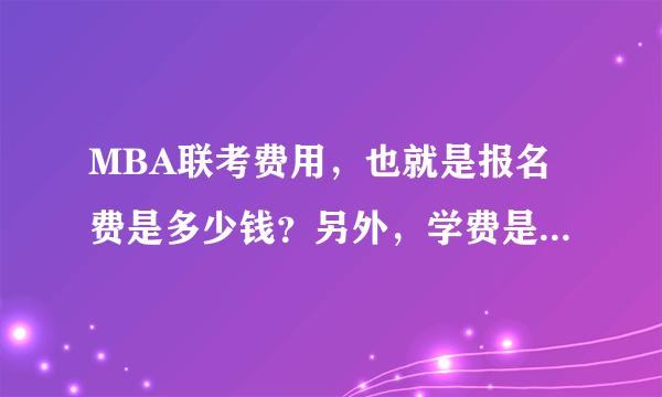 MBA联考费用，也就是报名费是多少钱？另外，学费是入学的时候还是什么时间交？