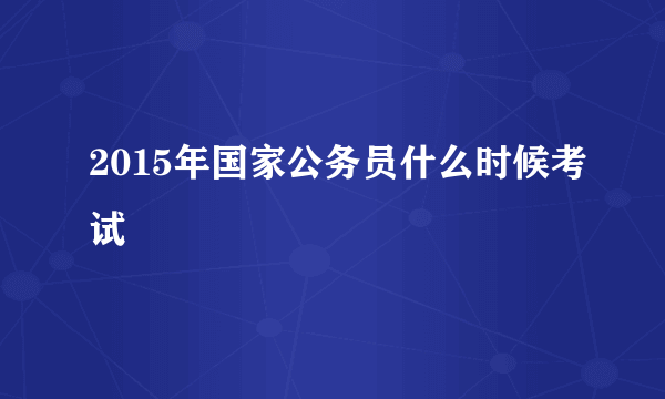 2015年国家公务员什么时候考试