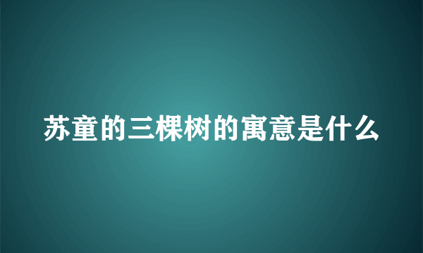 苏童的三棵树的寓意是什么