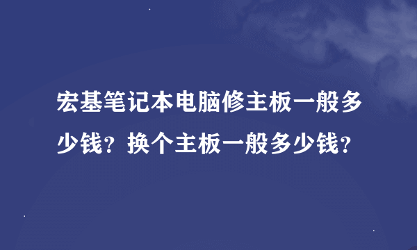 宏基笔记本电脑修主板一般多少钱？换个主板一般多少钱？