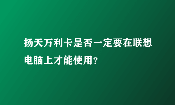 扬天万利卡是否一定要在联想电脑上才能使用？