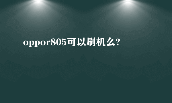 oppor805可以刷机么?