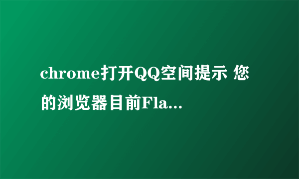 chrome打开QQ空间提示 您的浏览器目前Flash播放器处于无法自动运行状态，会导致空间相关功能无法正常运行