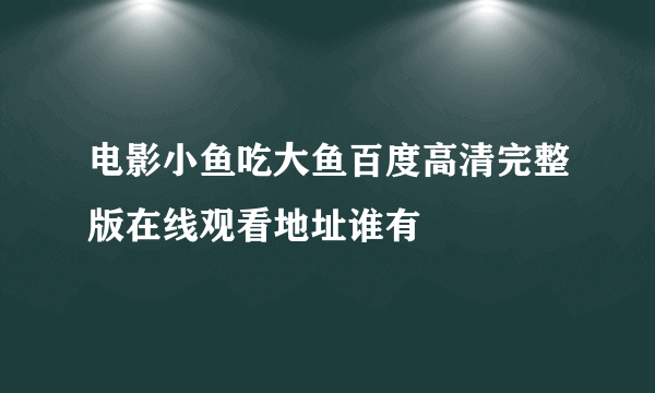 电影小鱼吃大鱼百度高清完整版在线观看地址谁有