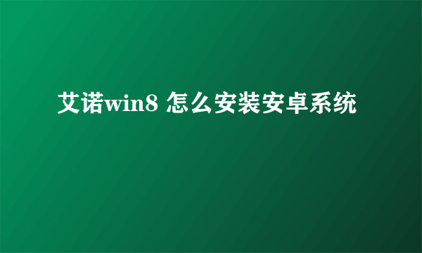 艾诺win8 怎么安装安卓系统