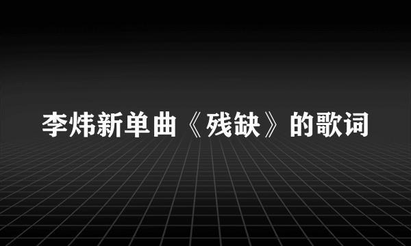 李炜新单曲《残缺》的歌词