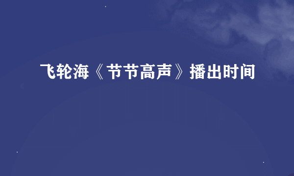 飞轮海《节节高声》播出时间