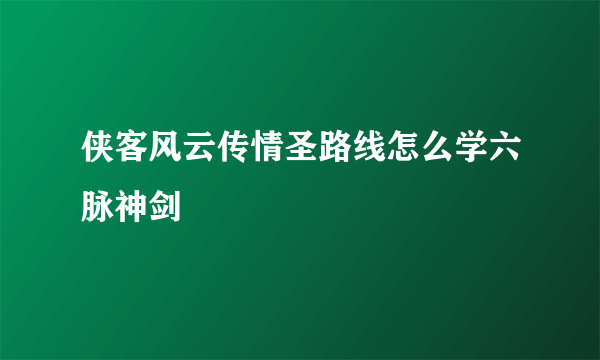 侠客风云传情圣路线怎么学六脉神剑