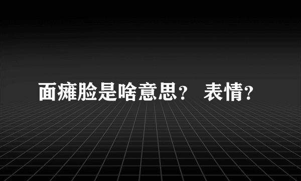 面瘫脸是啥意思？ 表情？