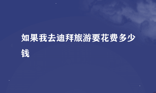 如果我去迪拜旅游要花费多少钱