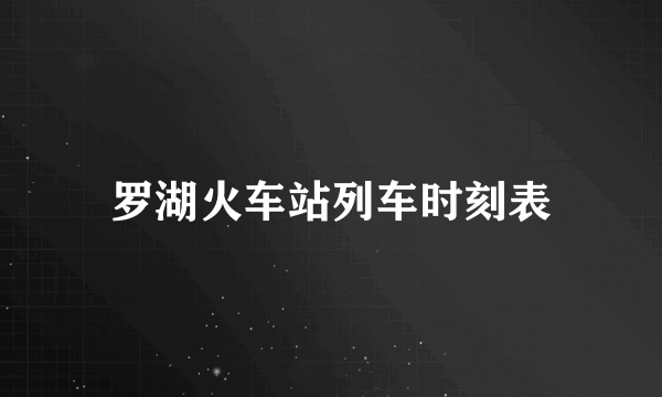 罗湖火车站列车时刻表