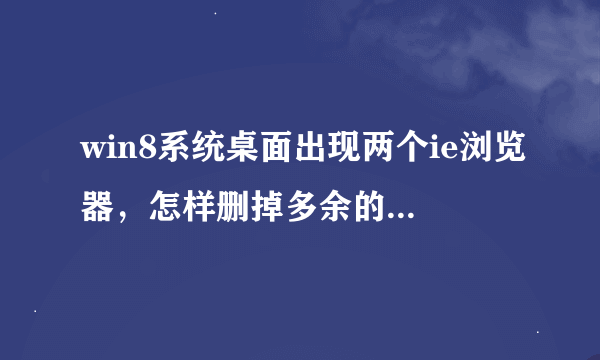 win8系统桌面出现两个ie浏览器，怎样删掉多余的那个浏览器