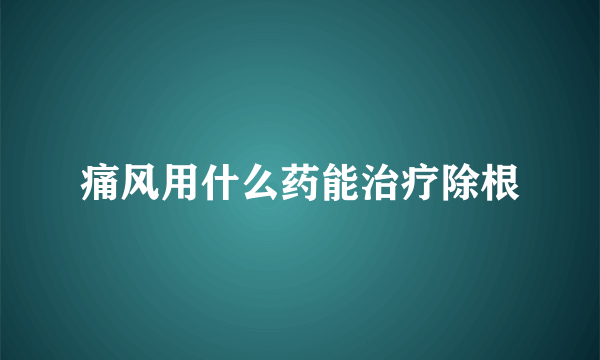 痛风用什么药能治疗除根