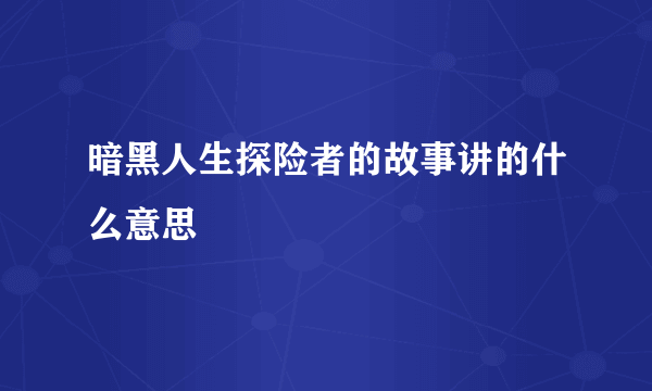 暗黑人生探险者的故事讲的什么意思