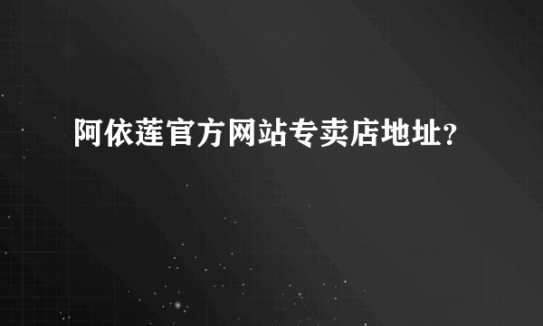 阿依莲官方网站专卖店地址？