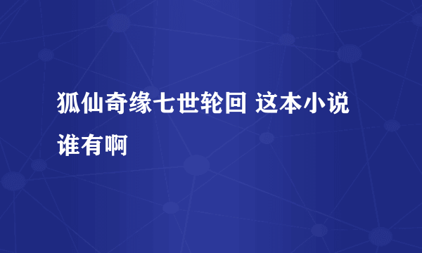 狐仙奇缘七世轮回 这本小说谁有啊