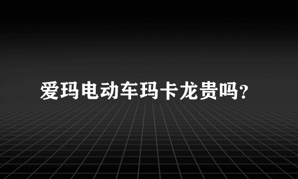 爱玛电动车玛卡龙贵吗？