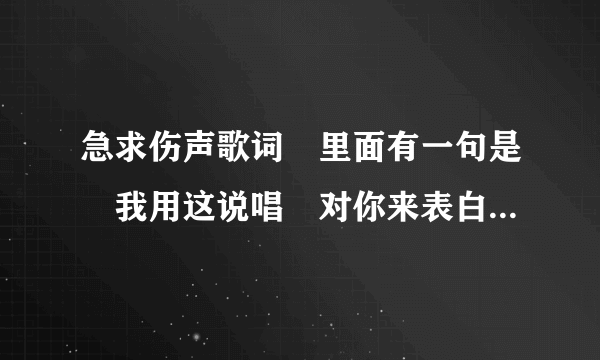 急求伤声歌词﹑里面有一句是﹑我用这说唱﹑对你来表白﹑谁知道﹑要是找到了﹑我给加分