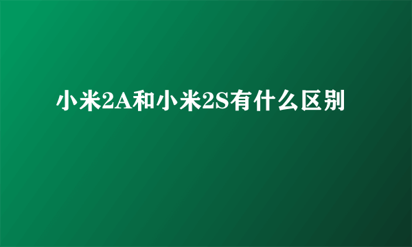 小米2A和小米2S有什么区别