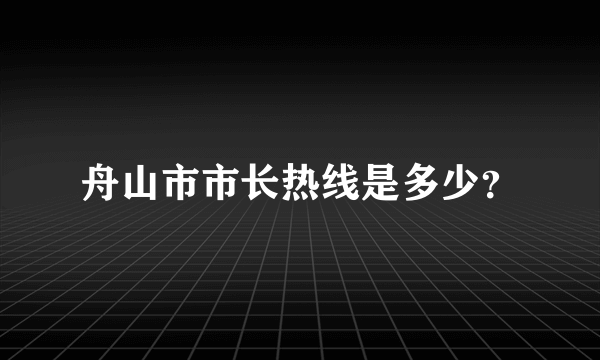 舟山市市长热线是多少？