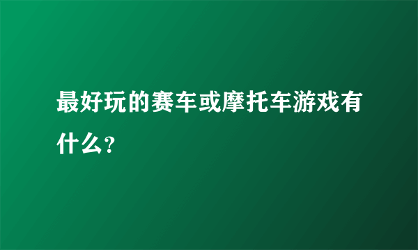 最好玩的赛车或摩托车游戏有什么？