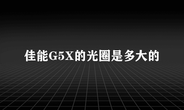 佳能G5X的光圈是多大的