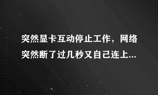 突然显卡互动停止工作，网络突然断了过几秒又自己连上了，360又提示硬盘故障，固态和机械都有故障？