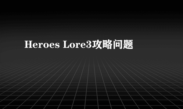 Heroes Lore3攻略问题