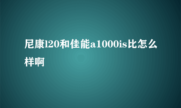 尼康l20和佳能a1000is比怎么样啊