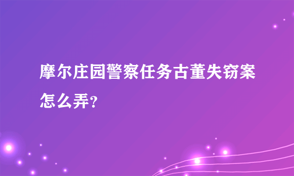 摩尔庄园警察任务古董失窃案怎么弄？