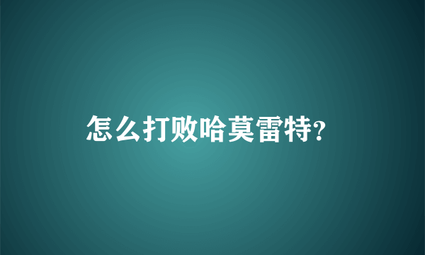 怎么打败哈莫雷特？