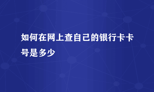 如何在网上查自己的银行卡卡号是多少