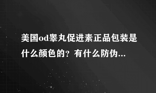 美国od睾丸促进素正品包装是什么颜色的？有什么防伪标志？我看电视在我们这县里卖才39元一盒