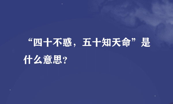 “四十不惑，五十知天命”是什么意思？