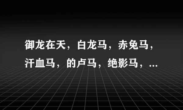 御龙在天，白龙马，赤兔马，汗血马，的卢马，绝影马，各是什么属性，霸刀应该骑什么马？