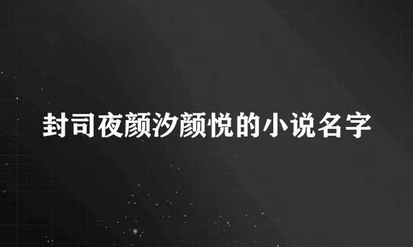 封司夜颜汐颜悦的小说名字