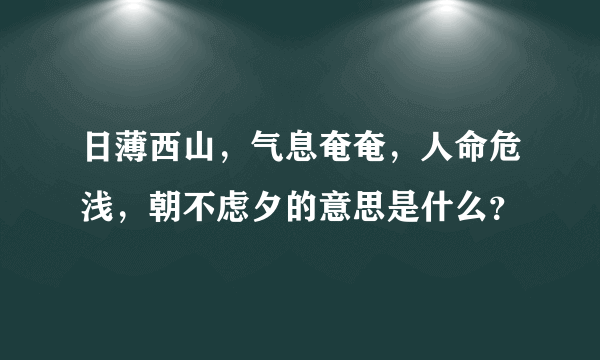 日薄西山，气息奄奄，人命危浅，朝不虑夕的意思是什么？