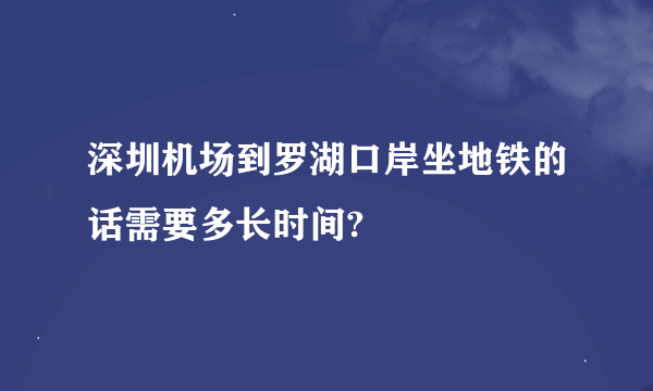 深圳机场到罗湖口岸坐地铁的话需要多长时间?