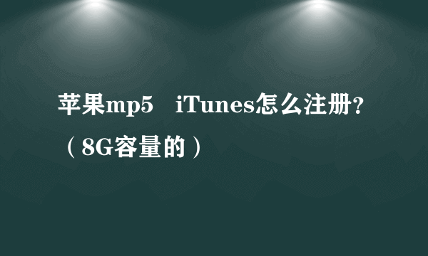 苹果mp5   iTunes怎么注册？（8G容量的）