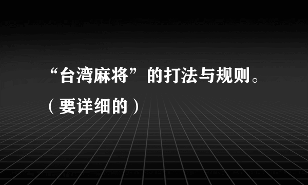 “台湾麻将”的打法与规则。（要详细的）