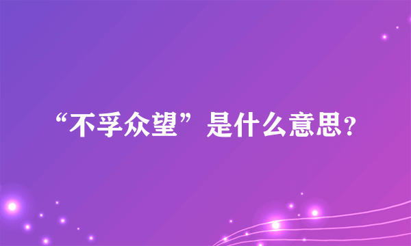 “不孚众望”是什么意思？