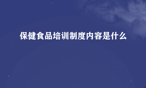 保健食品培训制度内容是什么