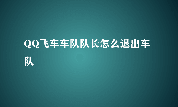 QQ飞车车队队长怎么退出车队