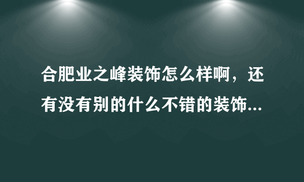 合肥业之峰装饰怎么样啊，还有没有别的什么不错的装饰公司可以推荐一下