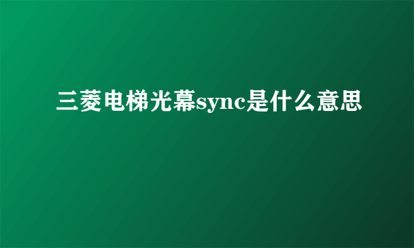 三菱电梯光幕sync是什么意思